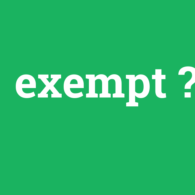 exempt, exempt nedir ,exempt ne demek