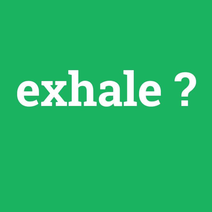 exhale, exhale nedir ,exhale ne demek