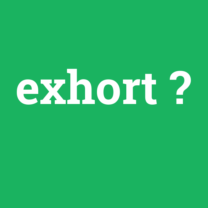 exhort, exhort nedir ,exhort ne demek