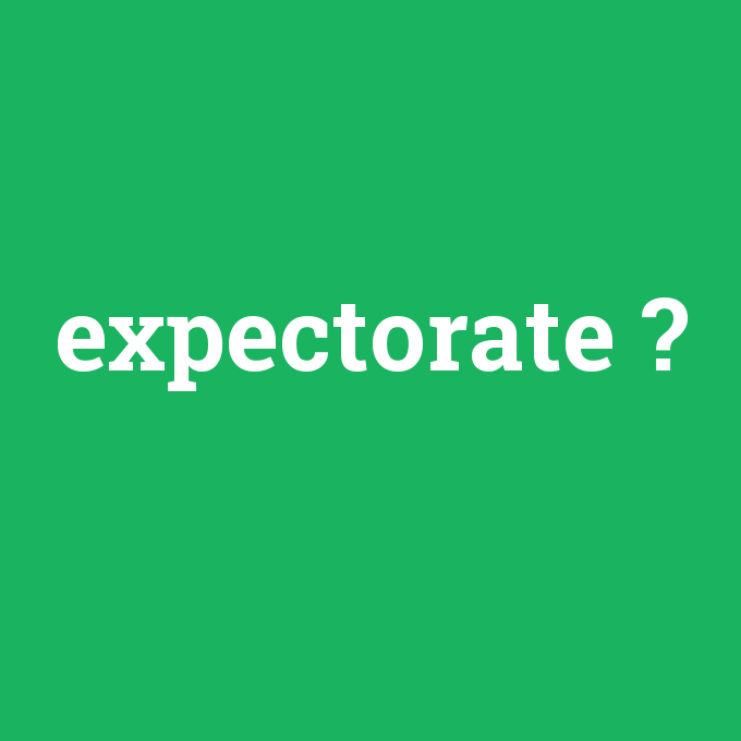 expectorate, expectorate nedir ,expectorate ne demek