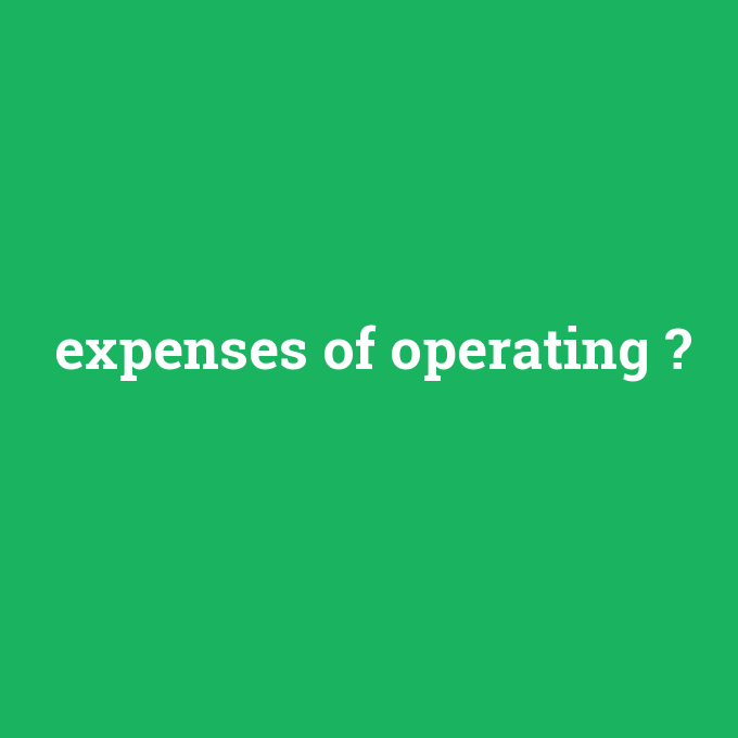 expenses of operating, expenses of operating nedir ,expenses of operating ne demek