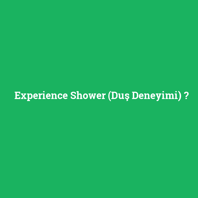 Experience Shower (Duş Deneyimi), Experience Shower (Duş Deneyimi) nedir ,Experience Shower (Duş Deneyimi) ne demek