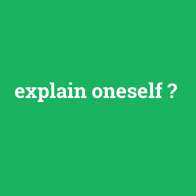 explain oneself, explain oneself nedir ,explain oneself ne demek