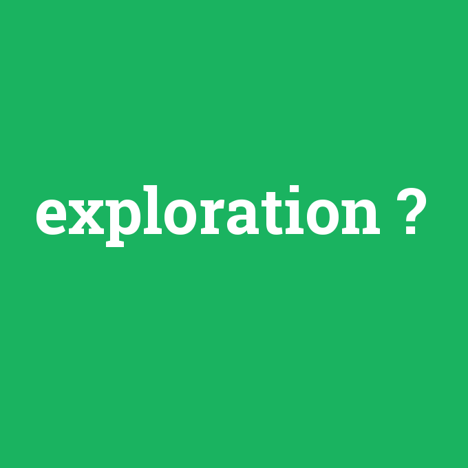 exploration, exploration nedir ,exploration ne demek