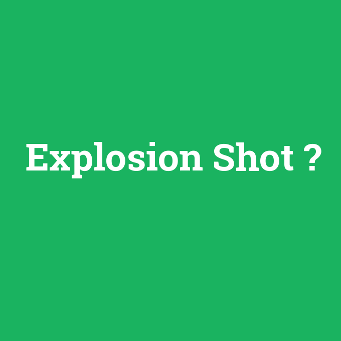 Explosion Shot, Explosion Shot nedir ,Explosion Shot ne demek