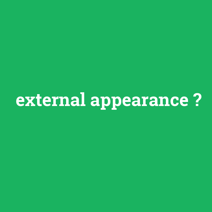 external appearance, external appearance nedir ,external appearance ne demek