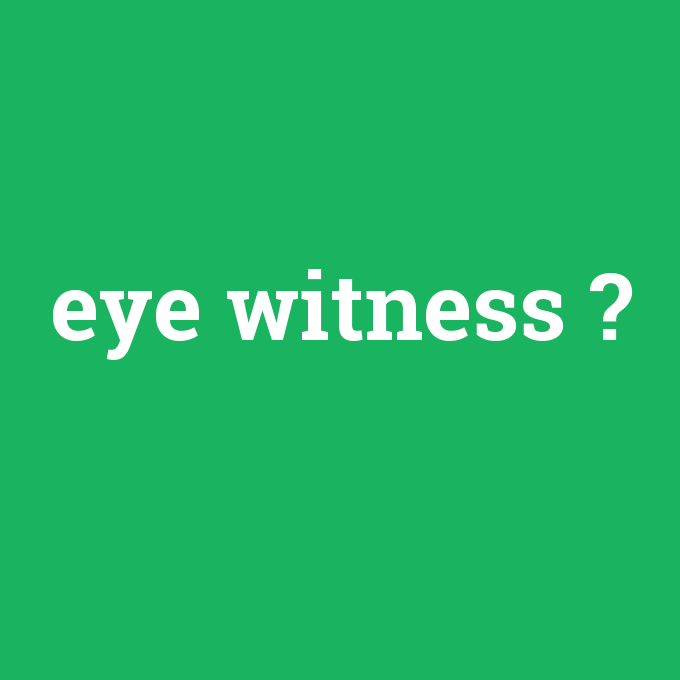 eye witness, eye witness nedir ,eye witness ne demek