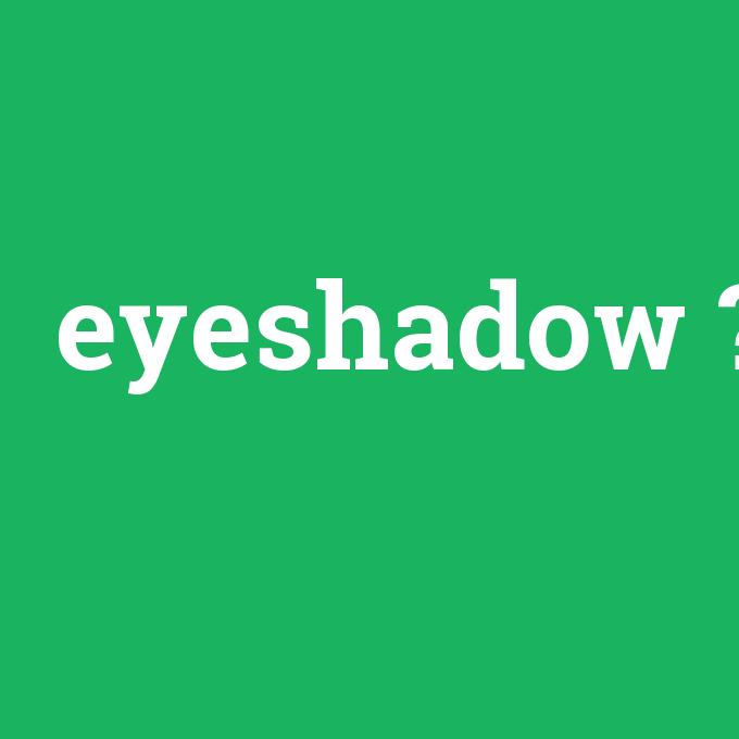 eyeshadow, eyeshadow nedir ,eyeshadow ne demek