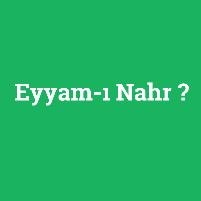 Eyyam-ı Nahr, Eyyam-ı Nahr nedir ,Eyyam-ı Nahr ne demek