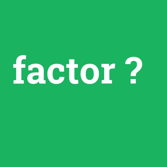 factor, factor nedir ,factor ne demek