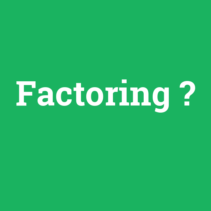 Factoring, Factoring nedir ,Factoring ne demek