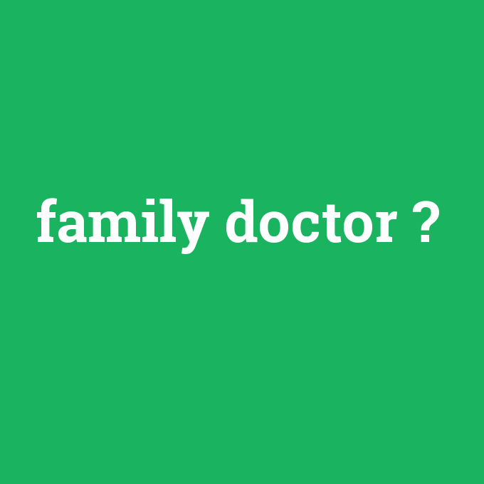 family doctor, family doctor nedir ,family doctor ne demek