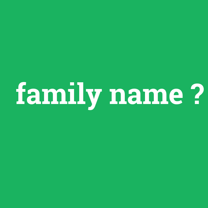 family name, family name nedir ,family name ne demek