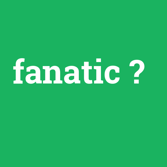 fanatic, fanatic nedir ,fanatic ne demek