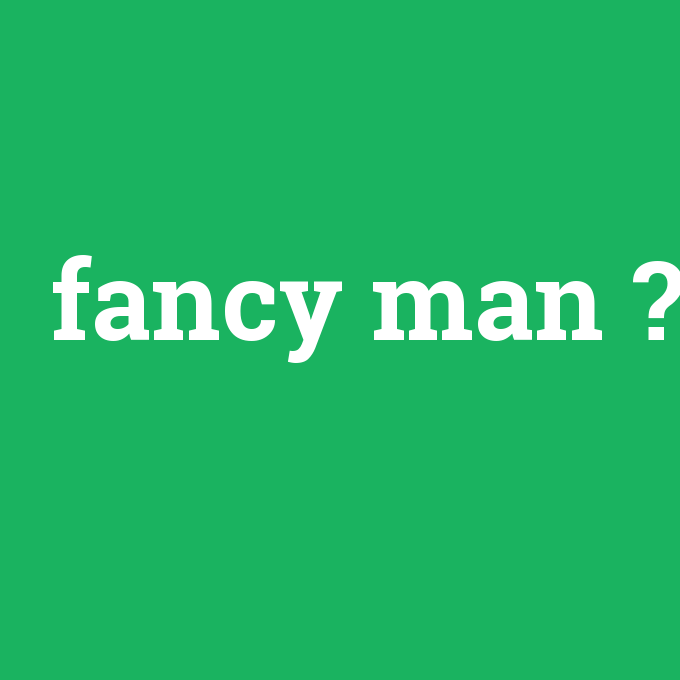 fancy man, fancy man nedir ,fancy man ne demek