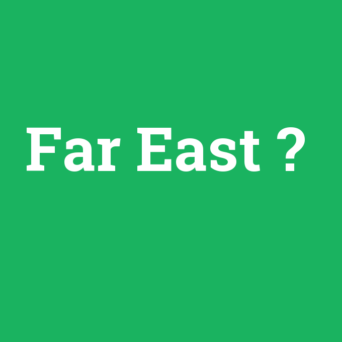 Far East, Far East nedir ,Far East ne demek