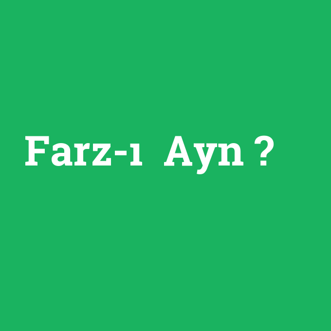Farz-ı Ayn, Farz-ı Ayn nedir ,Farz-ı Ayn ne demek