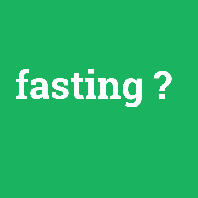 fasting, fasting nedir ,fasting ne demek