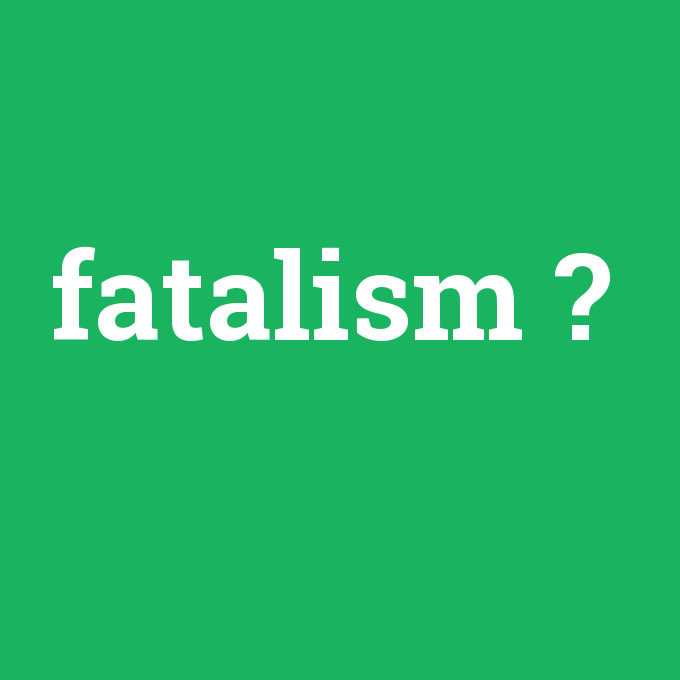 fatalism, fatalism nedir ,fatalism ne demek