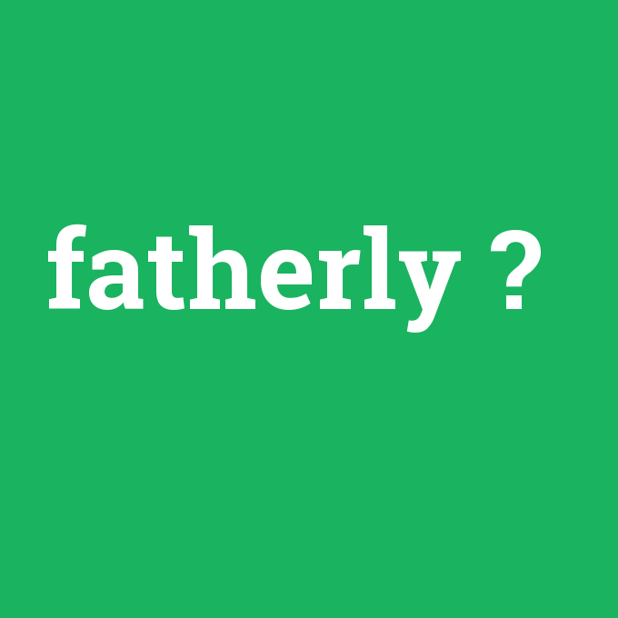 fatherly, fatherly nedir ,fatherly ne demek
