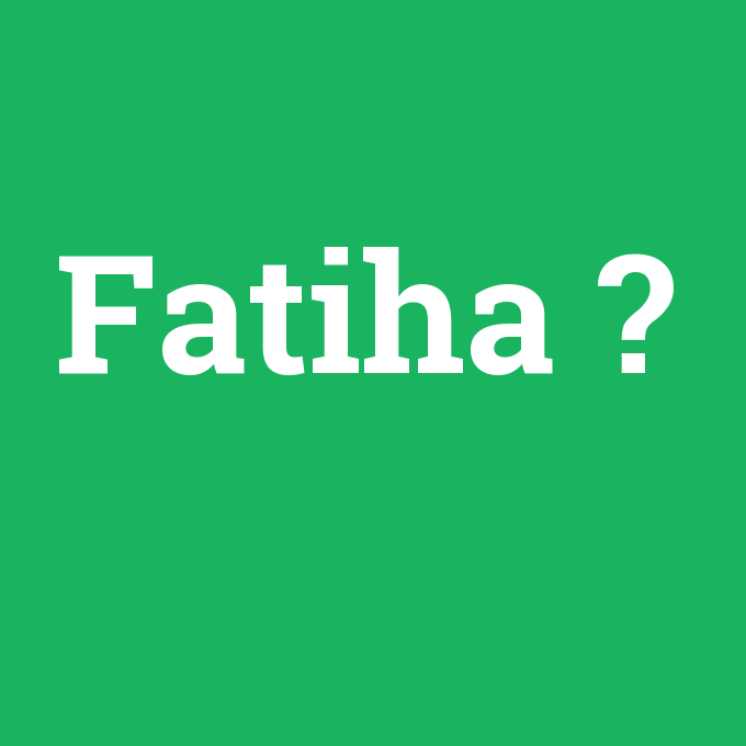Fatiha, Fatiha nedir ,Fatiha ne demek