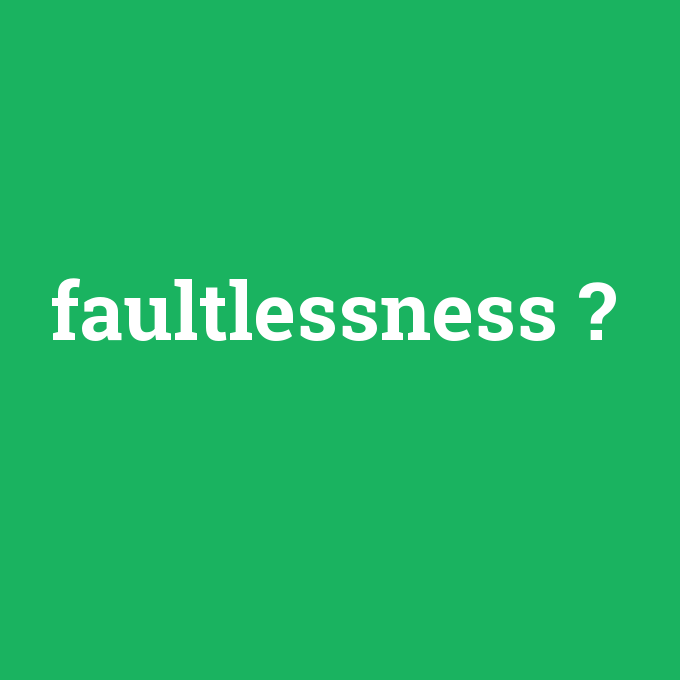 faultlessness, faultlessness nedir ,faultlessness ne demek