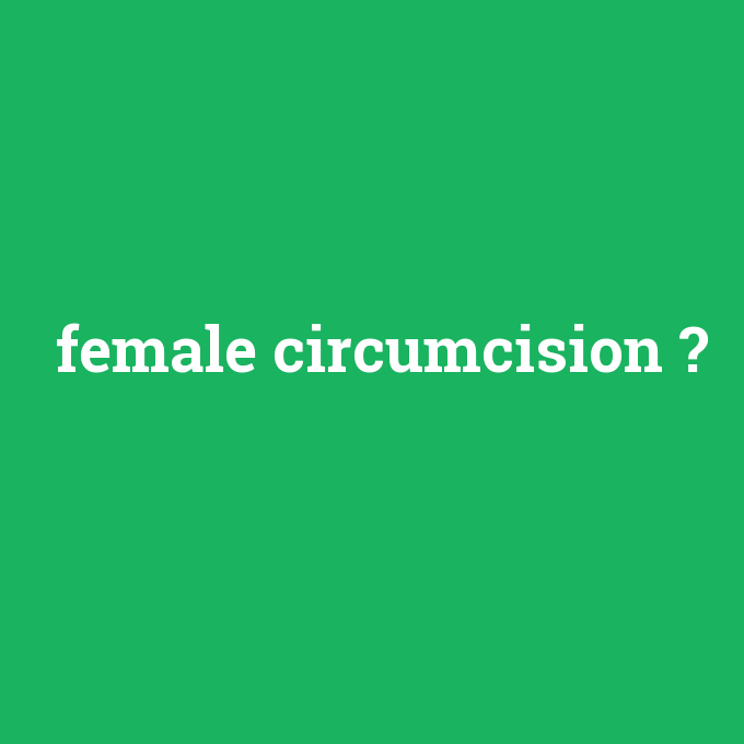 female circumcision, female circumcision nedir ,female circumcision ne demek