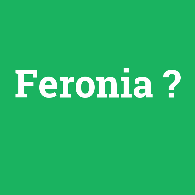 Feronia, Feronia nedir ,Feronia ne demek