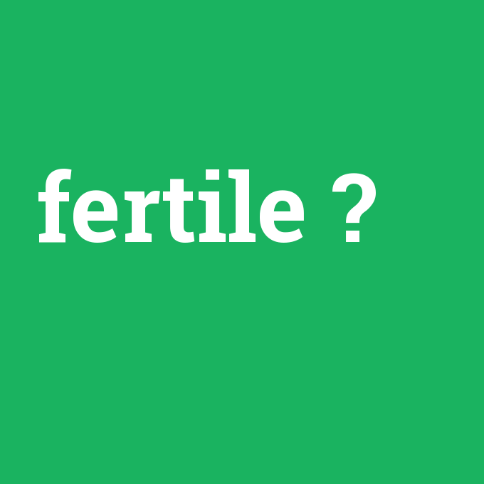 fertile, fertile nedir ,fertile ne demek