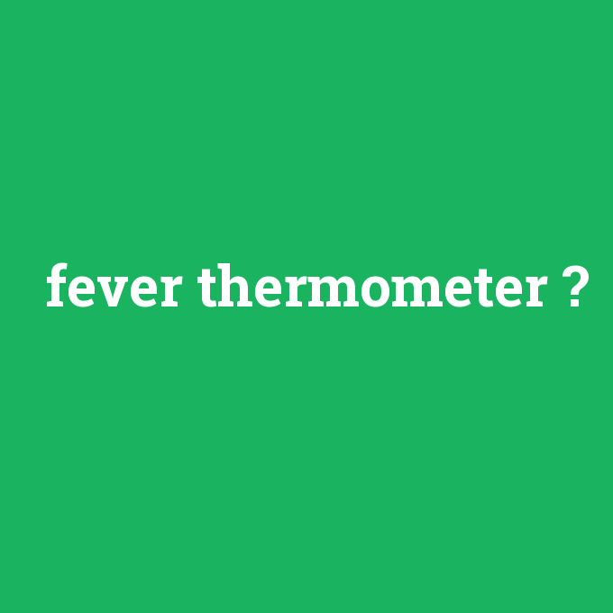 fever thermometer, fever thermometer nedir ,fever thermometer ne demek