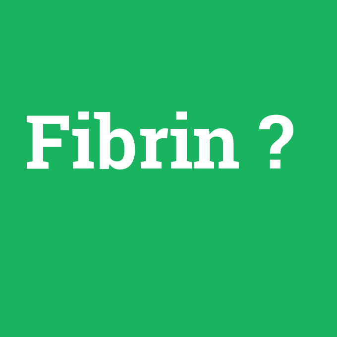 Fibrin, Fibrin nedir ,Fibrin ne demek