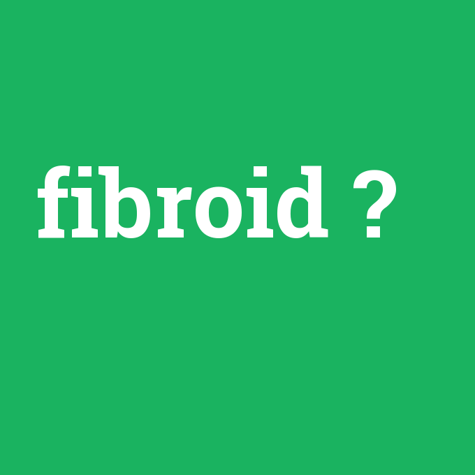 fibroid, fibroid nedir ,fibroid ne demek