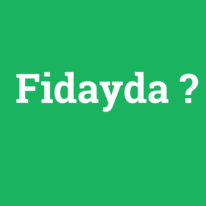 Fidayda, Fidayda nedir ,Fidayda ne demek