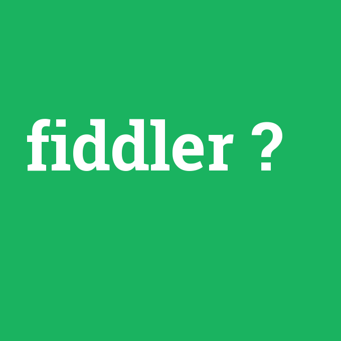 fiddler, fiddler nedir ,fiddler ne demek
