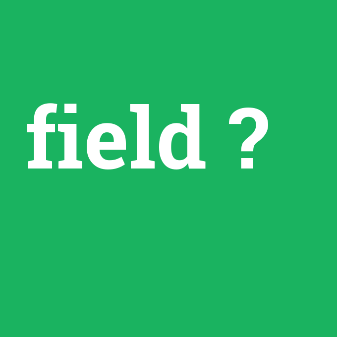 field, field nedir ,field ne demek