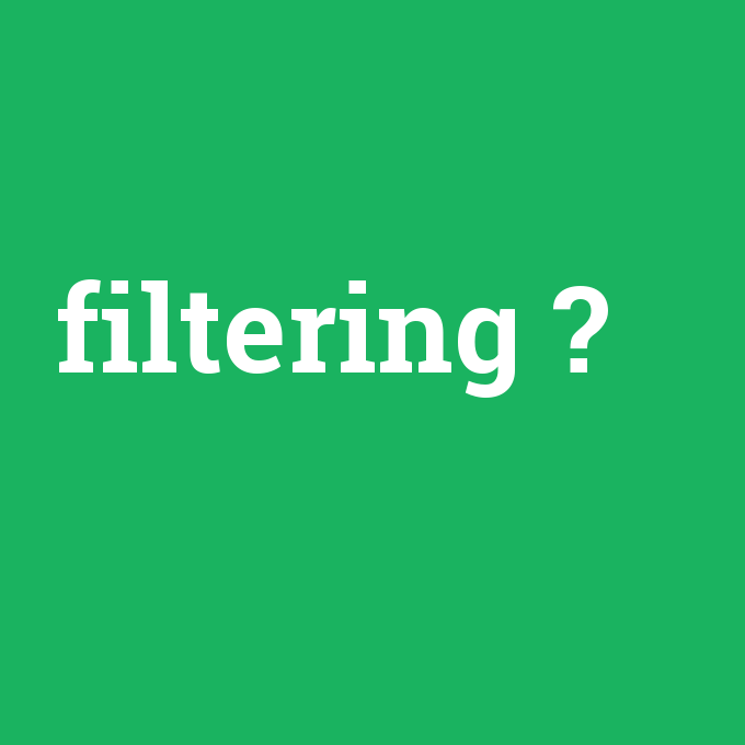 filtering, filtering nedir ,filtering ne demek