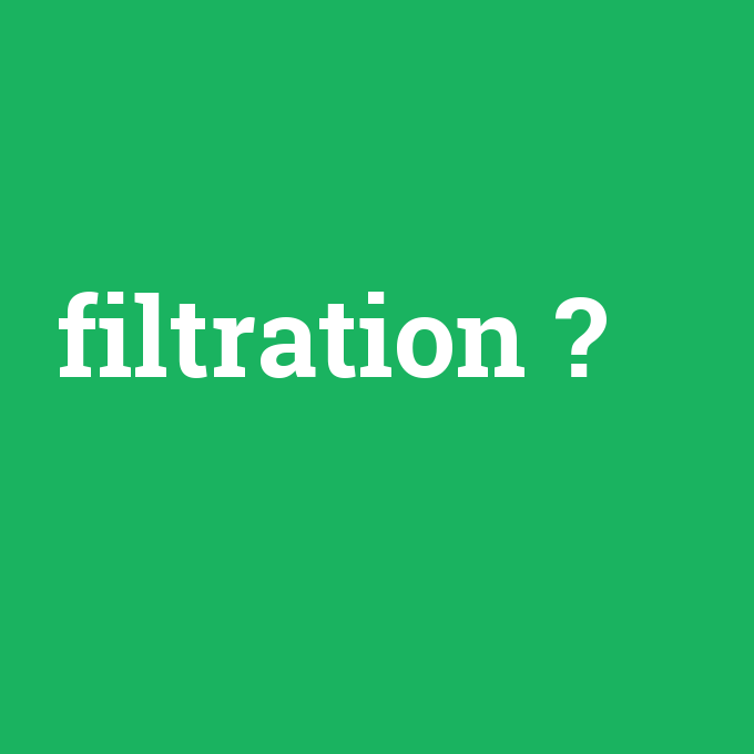 filtration, filtration nedir ,filtration ne demek