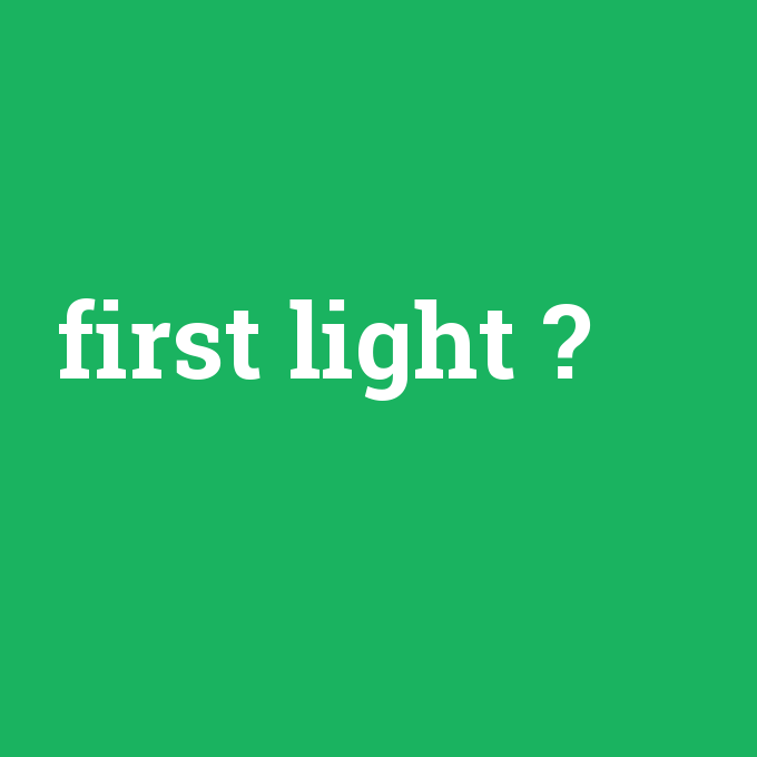 first light, first light nedir ,first light ne demek
