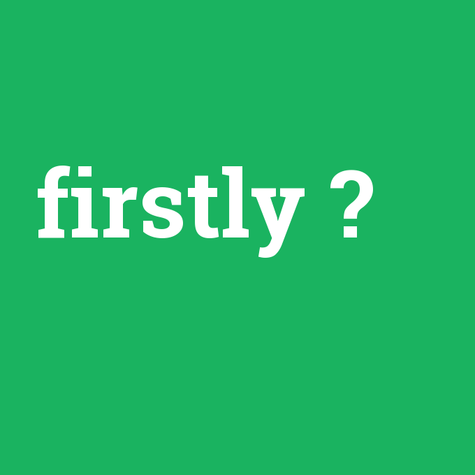 firstly, firstly nedir ,firstly ne demek