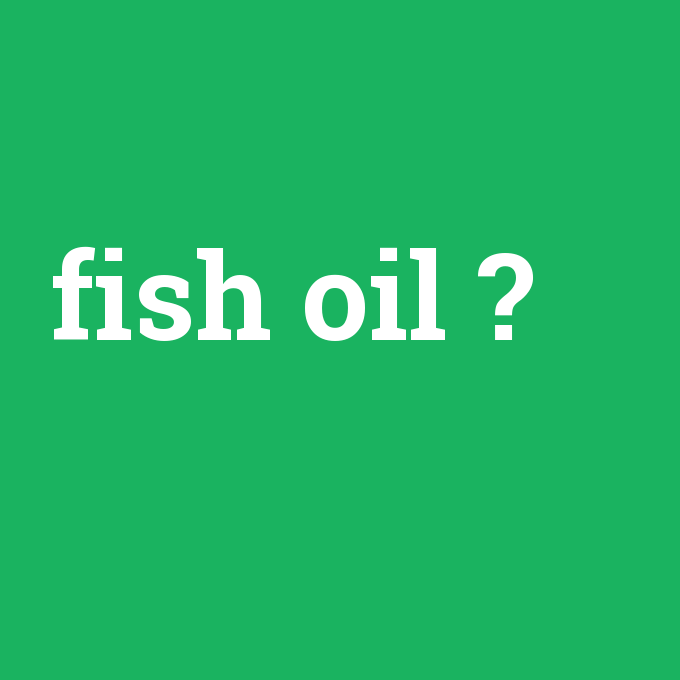 fish oil, fish oil nedir ,fish oil ne demek