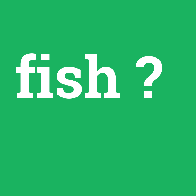 fish, fish nedir ,fish ne demek