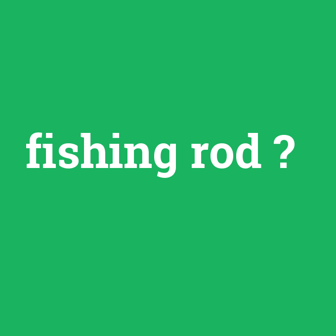 fishing rod, fishing rod nedir ,fishing rod ne demek