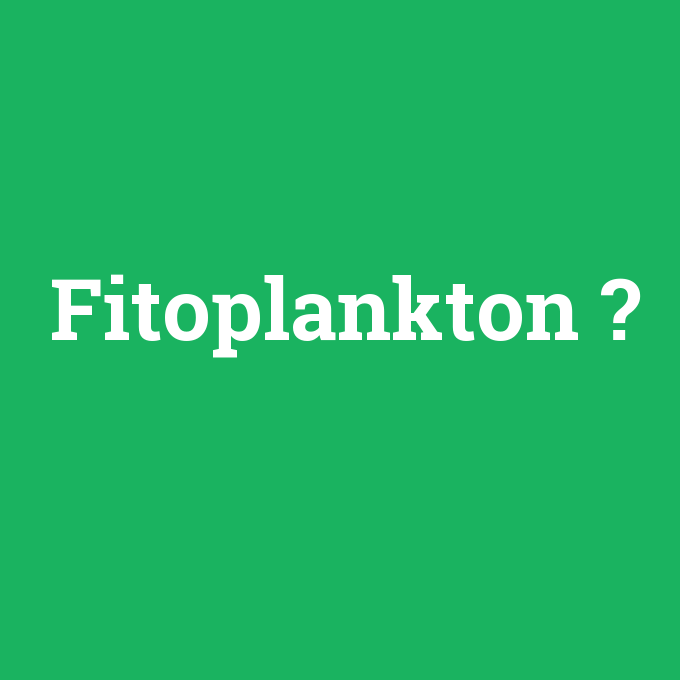 Fitoplankton, Fitoplankton nedir ,Fitoplankton ne demek