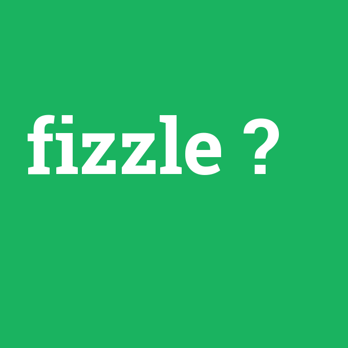fizzle, fizzle nedir ,fizzle ne demek