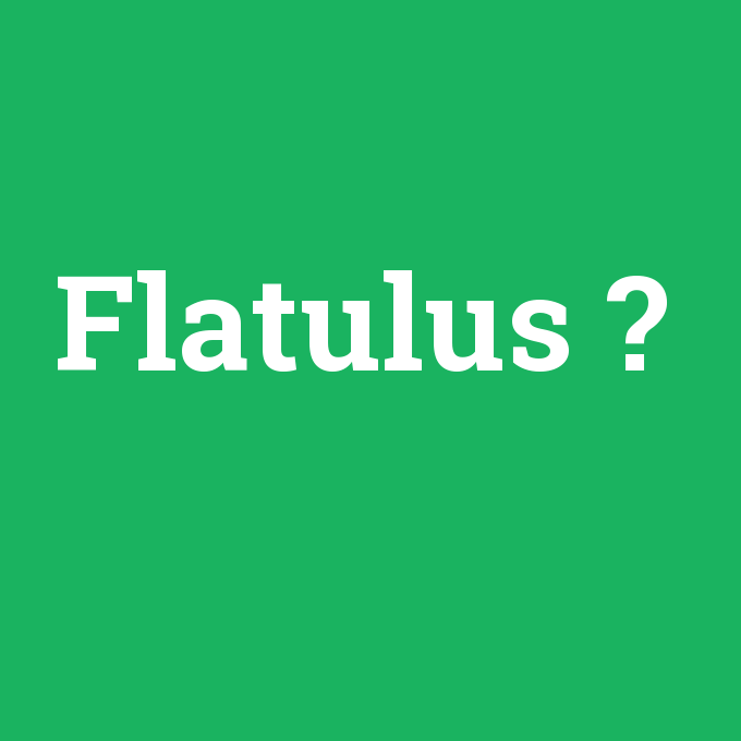 Flatulus, Flatulus nedir ,Flatulus ne demek