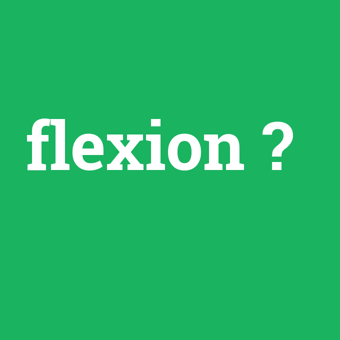 flexion, flexion nedir ,flexion ne demek
