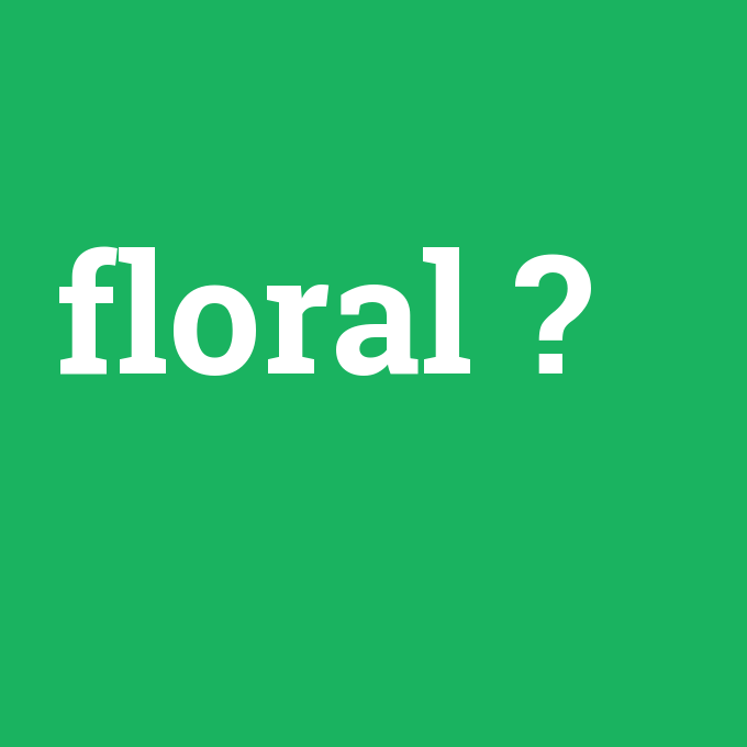 floral, floral nedir ,floral ne demek