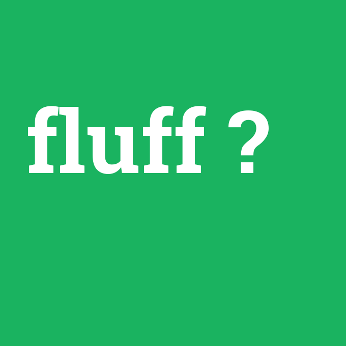 fluff, fluff nedir ,fluff ne demek