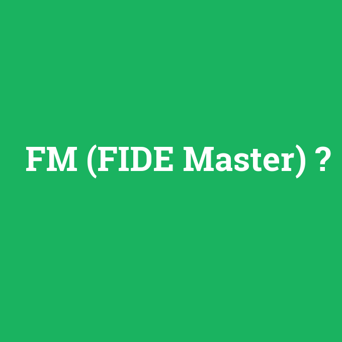 FM (FIDE Master), FM (FIDE Master) nedir ,FM (FIDE Master) ne demek