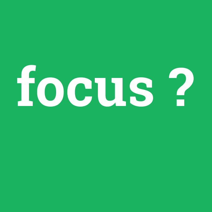 focus, focus nedir ,focus ne demek